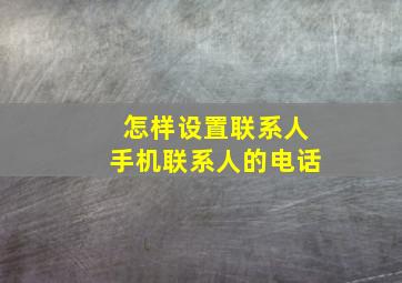 怎样设置联系人手机联系人的电话