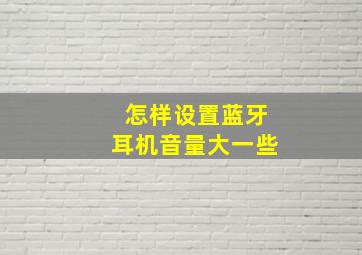 怎样设置蓝牙耳机音量大一些