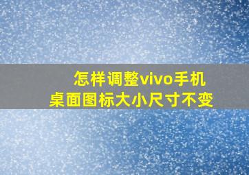 怎样调整vivo手机桌面图标大小尺寸不变