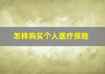 怎样购买个人医疗保险