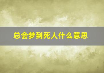 总会梦到死人什么意思