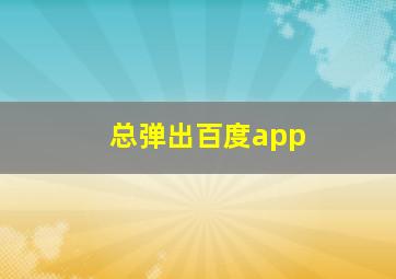 总弹出百度app