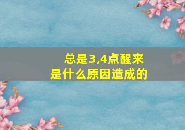 总是3,4点醒来是什么原因造成的