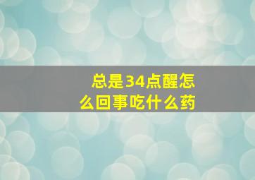 总是34点醒怎么回事吃什么药