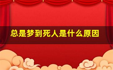 总是梦到死人是什么原因