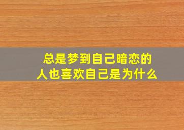 总是梦到自己暗恋的人也喜欢自己是为什么