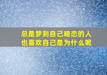 总是梦到自己暗恋的人也喜欢自己是为什么呢