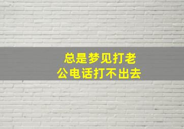 总是梦见打老公电话打不出去