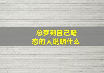 总梦到自己暗恋的人说明什么