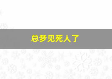 总梦见死人了