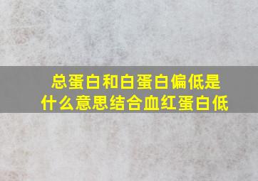 总蛋白和白蛋白偏低是什么意思结合血红蛋白低