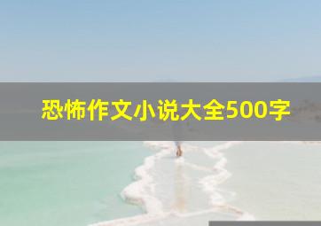 恐怖作文小说大全500字