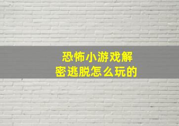 恐怖小游戏解密逃脱怎么玩的