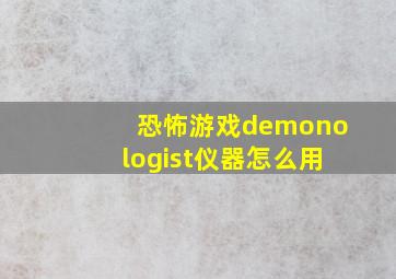 恐怖游戏demonologist仪器怎么用