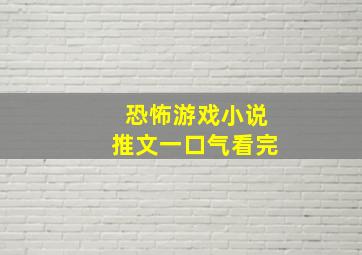 恐怖游戏小说推文一口气看完