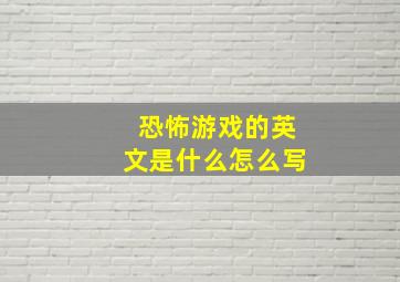 恐怖游戏的英文是什么怎么写