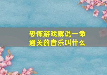 恐怖游戏解说一命通关的音乐叫什么