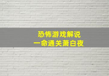 恐怖游戏解说一命通关萧白夜