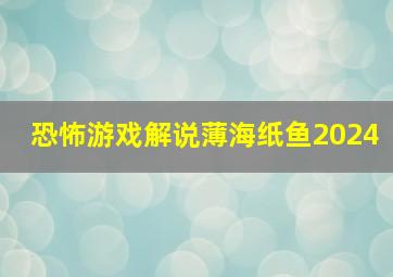 恐怖游戏解说薄海纸鱼2024