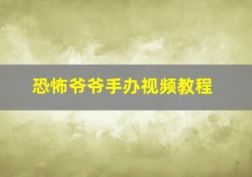 恐怖爷爷手办视频教程