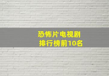 恐怖片电视剧排行榜前10名