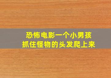 恐怖电影一个小男孩抓住怪物的头发爬上来