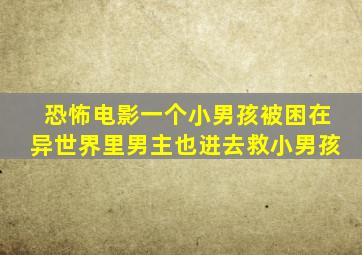 恐怖电影一个小男孩被困在异世界里男主也进去救小男孩