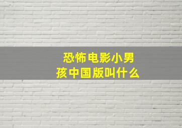 恐怖电影小男孩中国版叫什么