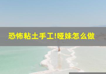 恐怖粘土手工!哑妹怎么做