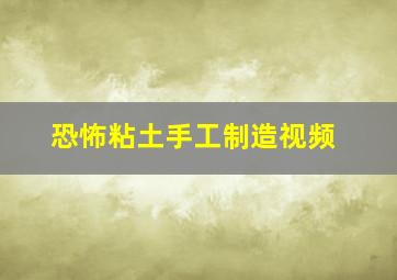 恐怖粘土手工制造视频