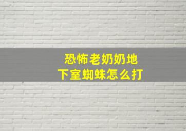 恐怖老奶奶地下室蜘蛛怎么打