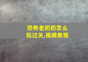 恐怖老奶奶怎么玩过关,视频教程