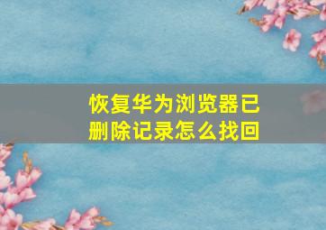 恢复华为浏览器已删除记录怎么找回