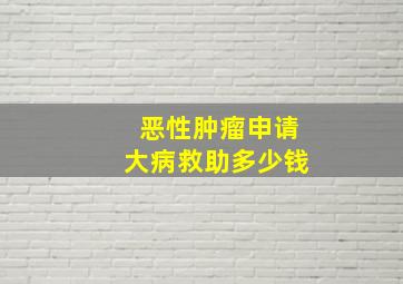 恶性肿瘤申请大病救助多少钱