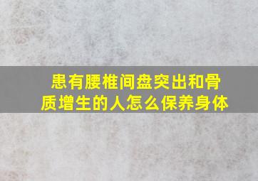 患有腰椎间盘突出和骨质增生的人怎么保养身体