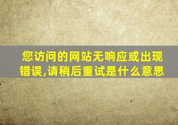 您访问的网站无响应或出现错误,请稍后重试是什么意思