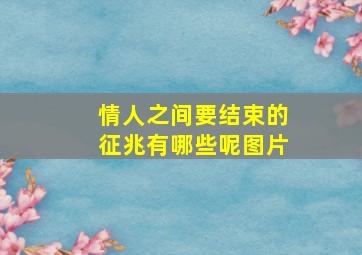 情人之间要结束的征兆有哪些呢图片