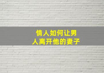 情人如何让男人离开他的妻子