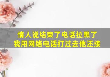 情人说结束了电话拉黑了我用网络电话打过去他还接