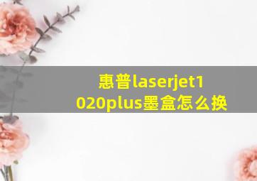 惠普laserjet1020plus墨盒怎么换