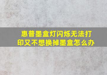 惠普墨盒灯闪烁无法打印又不想换掉墨盒怎么办