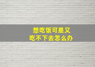 想吃饭可是又吃不下去怎么办