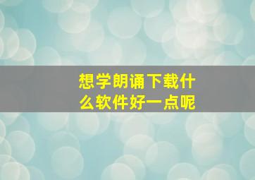 想学朗诵下载什么软件好一点呢