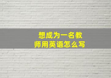 想成为一名教师用英语怎么写