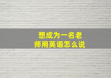 想成为一名老师用英语怎么说