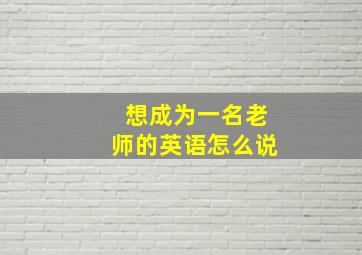 想成为一名老师的英语怎么说