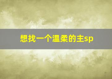 想找一个温柔的主sp