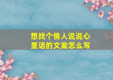 想找个情人说说心里话的文案怎么写