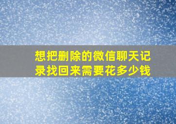 想把删除的微信聊天记录找回来需要花多少钱