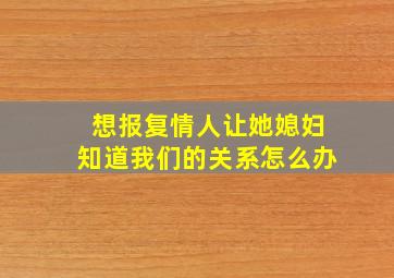 想报复情人让她媳妇知道我们的关系怎么办